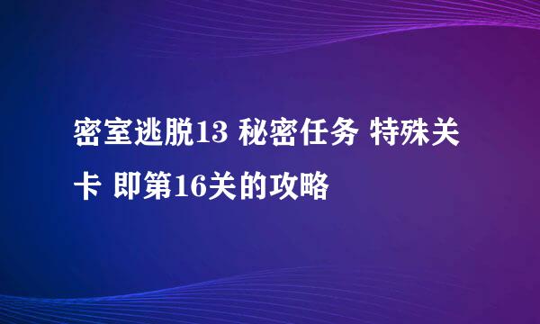 密室逃脱13 秘密任务 特殊关卡 即第16关的攻略