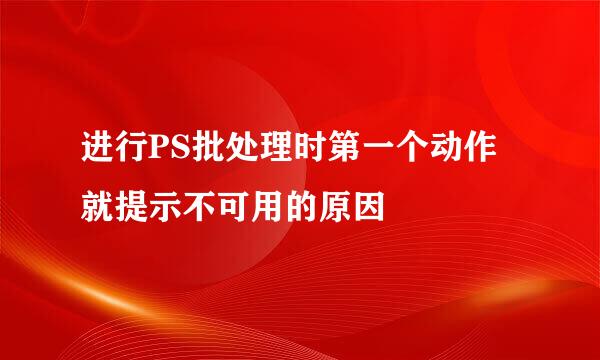 进行PS批处理时第一个动作就提示不可用的原因