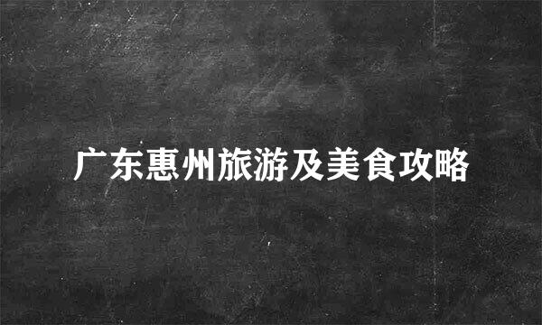 广东惠州旅游及美食攻略