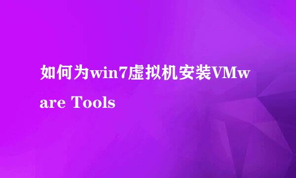 如何为win7虚拟机安装VMware Tools
