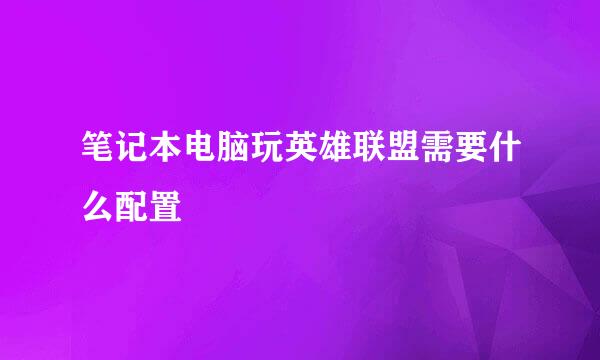 笔记本电脑玩英雄联盟需要什么配置