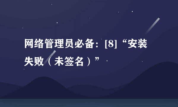 网络管理员必备：[8]“安装失败（未签名）”