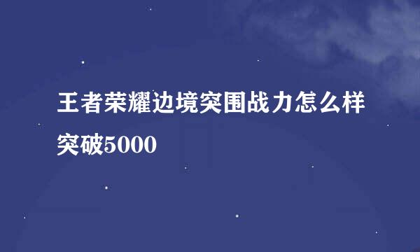 王者荣耀边境突围战力怎么样突破5000