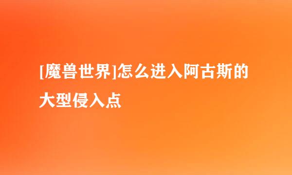 [魔兽世界]怎么进入阿古斯的大型侵入点