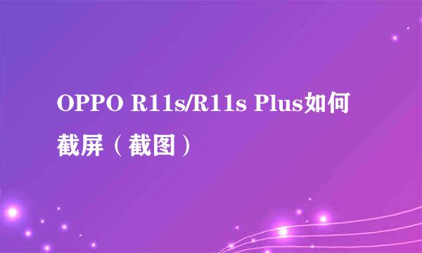 OPPO R11s/R11s Plus如何截屏（截图）