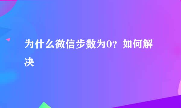 为什么微信步数为0？如何解决