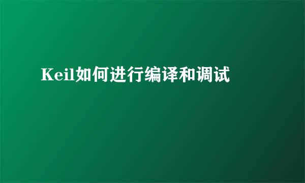 Keil如何进行编译和调试