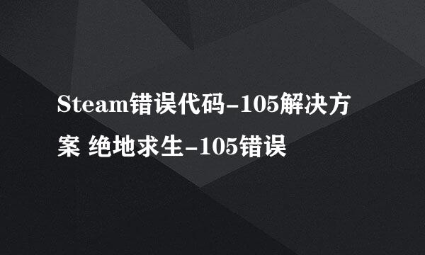 Steam错误代码-105解决方案 绝地求生-105错误