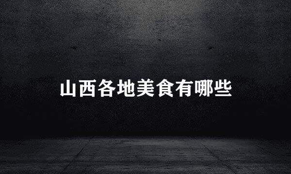 山西各地美食有哪些