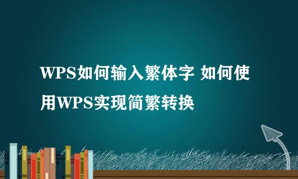 WPS如何输入繁体字 如何使用WPS实现简繁转换