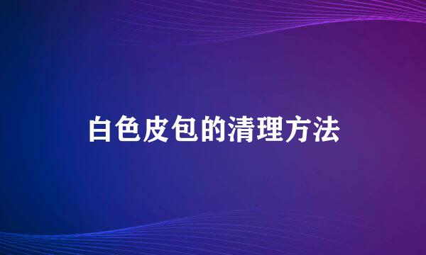 白色皮包的清理方法