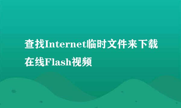 查找Internet临时文件来下载在线Flash视频
