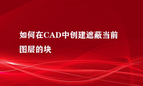 如何在CAD中创建遮蔽当前图层的块