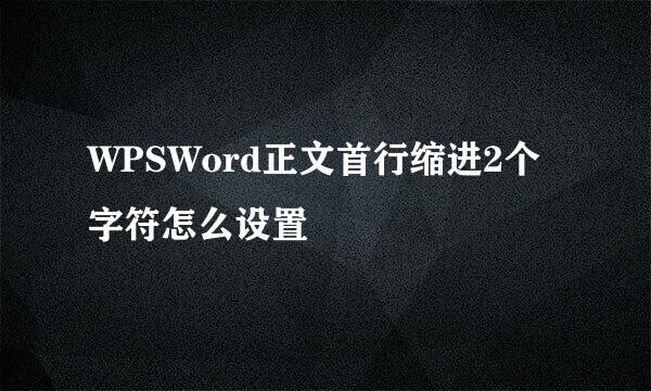 WPSWord正文首行缩进2个字符怎么设置