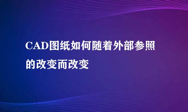 CAD图纸如何随着外部参照的改变而改变