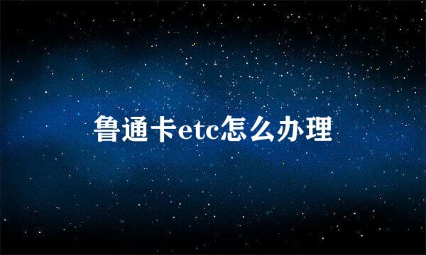 鲁通卡etc怎么办理