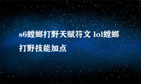 s6螳螂打野天赋符文 lol螳螂打野技能加点