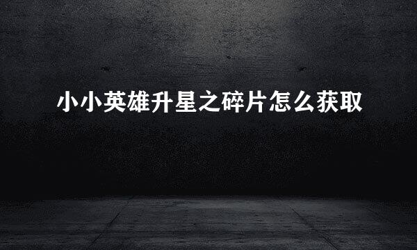 小小英雄升星之碎片怎么获取