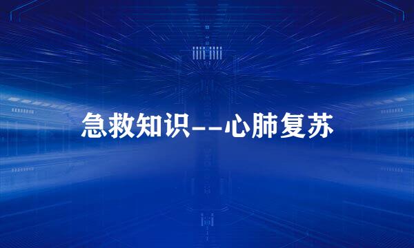 急救知识--心肺复苏