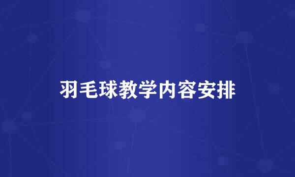 羽毛球教学内容安排