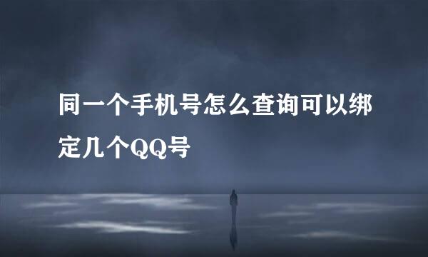 同一个手机号怎么查询可以绑定几个QQ号