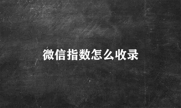 微信指数怎么收录