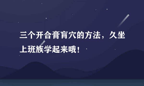 三个开合膏肓穴的方法，久坐上班族学起来哦！