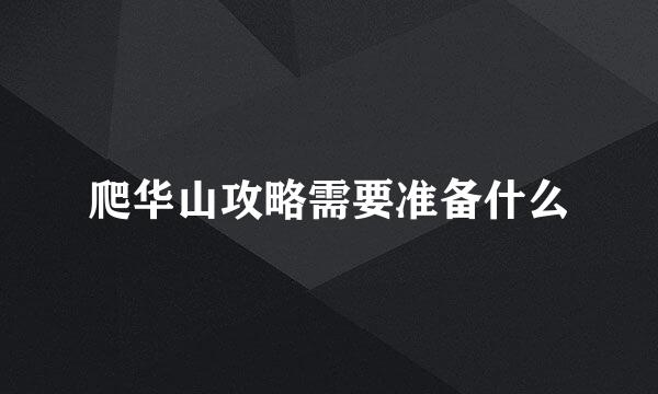 爬华山攻略需要准备什么