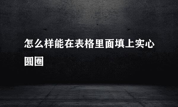 怎么样能在表格里面填上实心圆圈