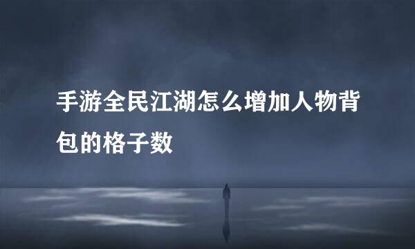 手游全民江湖怎么增加人物背包的格子数
