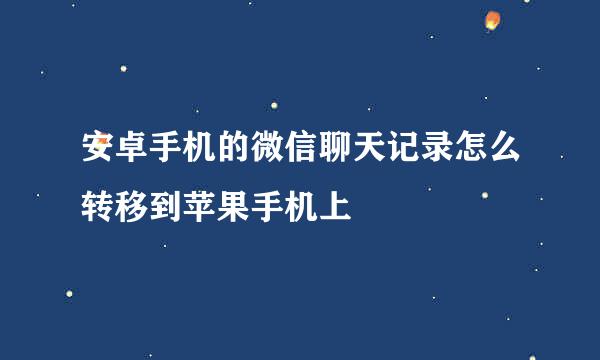 安卓手机的微信聊天记录怎么转移到苹果手机上