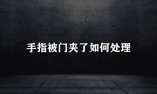 手指被门夹了如何处理