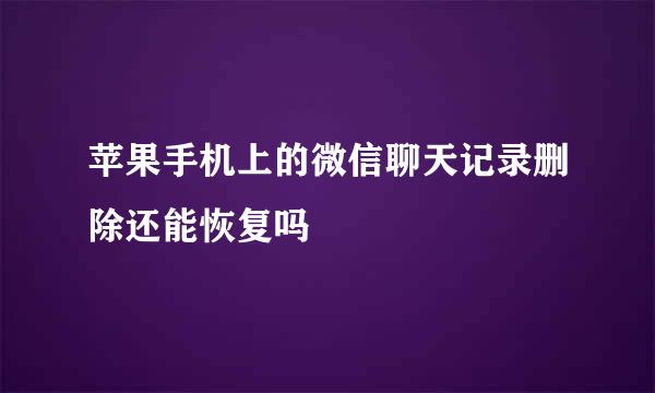 苹果手机上的微信聊天记录删除还能恢复吗