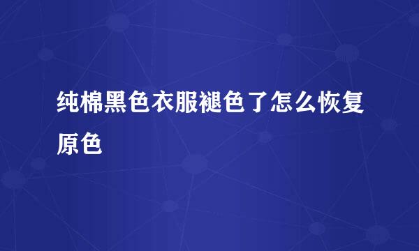 纯棉黑色衣服褪色了怎么恢复原色