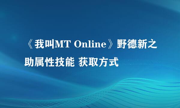 《我叫MT Online》野德新之助属性技能 获取方式