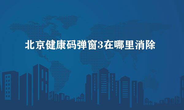 北京健康码弹窗3在哪里消除