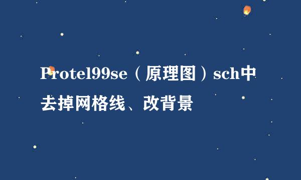 Protel99se（原理图）sch中去掉网格线、改背景