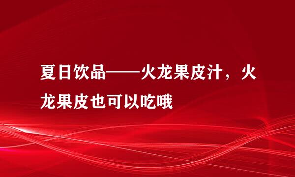 夏日饮品——火龙果皮汁，火龙果皮也可以吃哦