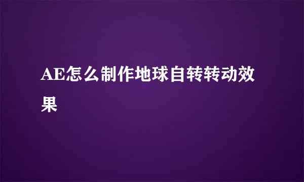 AE怎么制作地球自转转动效果