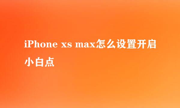 iPhone xs max怎么设置开启小白点