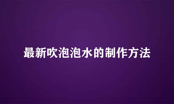 最新吹泡泡水的制作方法