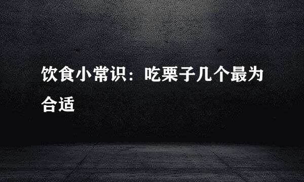 饮食小常识：吃栗子几个最为合适