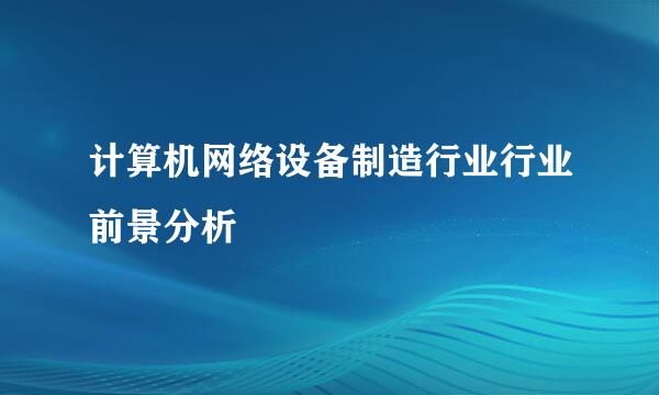 计算机网络设备制造行业行业前景分析