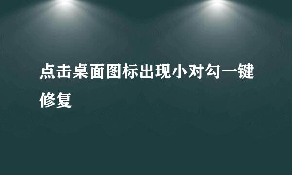 点击桌面图标出现小对勾一键修复