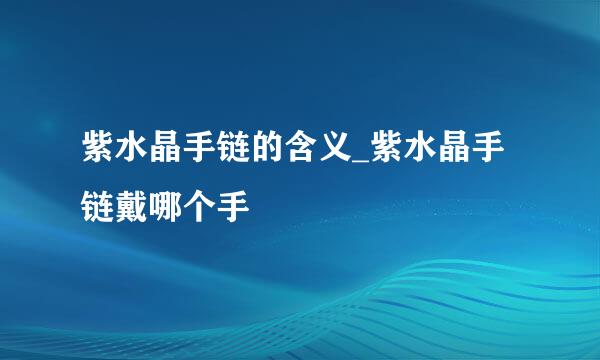 紫水晶手链的含义_紫水晶手链戴哪个手