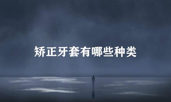 矫正牙套有哪些种类