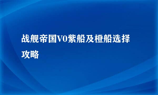 战舰帝国V0紫船及橙船选择攻略