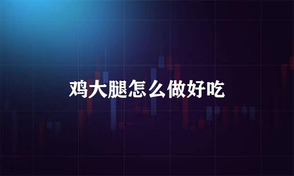 鸡大腿怎么做好吃
