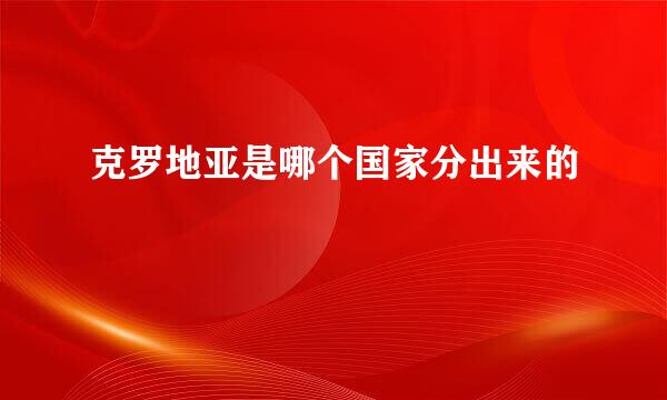 克罗地亚是哪个国家分出来的