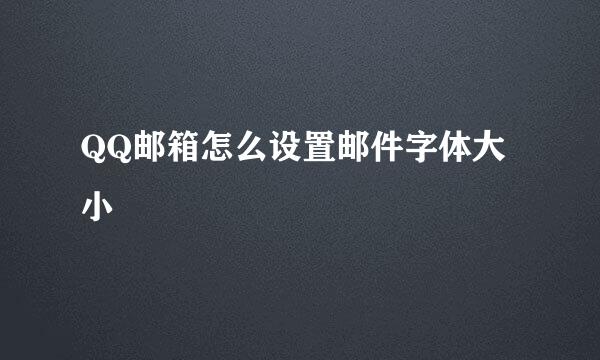 QQ邮箱怎么设置邮件字体大小